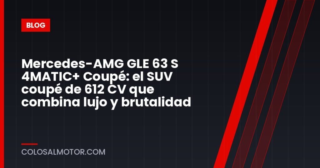 Mercedes-AMG GLE 63 S 4MATIC+ Coupé: el SUV coupé de 612 CV que combina lujo y brutalidad